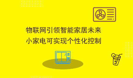 物联网塑造智能家居未来 小家电可实现个性化控制